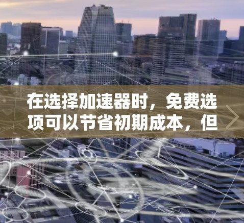 在选择加速器时，免费选项可以节省初期成本，但需权衡其优缺点。以下是对免费加速器的分析和建议