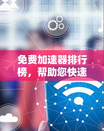 免费加速器排行榜，帮助您快速提升效率