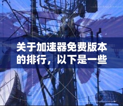 关于加速器免费版本的排行，以下是一些常见的加速器工具及其特点，供您参考