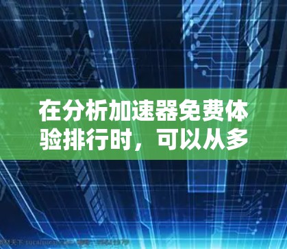 在分析加速器免费体验排行时，可以从多个维度进行评估，确保全面且有针对性地为不同用户群体提供有用的信息。以下是对各加速器免费体验的详细分析和排名