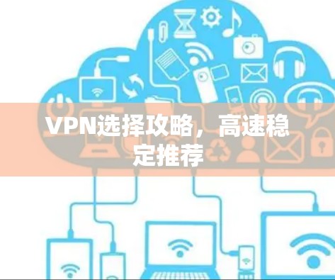 VPN选择攻略，高速稳定推荐