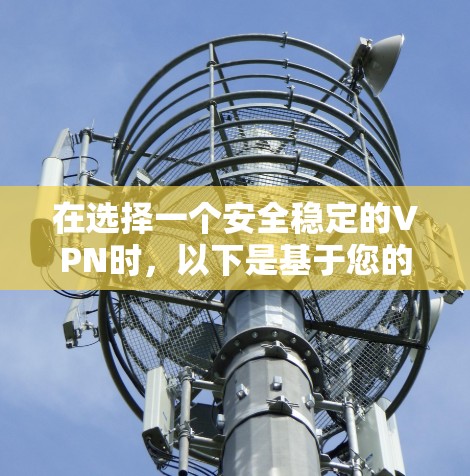 在选择一个安全稳定的VPN时，以下是基于您的需求和分析的建议