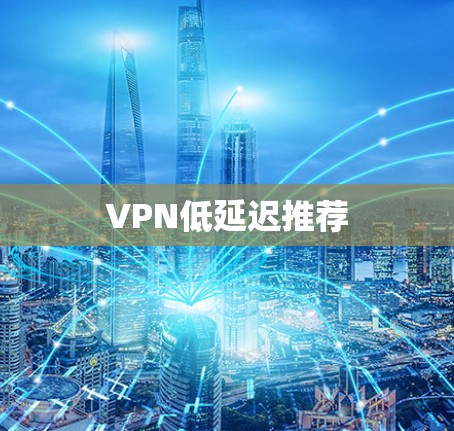 VPN低延迟推荐