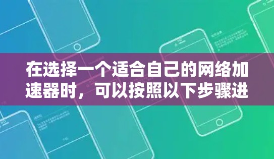 在选择一个适合自己的网络加速器时，可以按照以下步骤进行