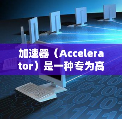 加速器（Accelerator）是一种专为高性能计算（HPC）人工智能（AI）数据分析等领域设计的计算设备，旨在提供更高的计算性能和更好的能效。以下是一些关于加速器安全稳定推荐的关键点和建议