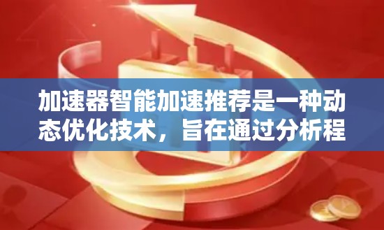 加速器智能加速推荐是一种动态优化技术，旨在通过分析程序运行情况，实时调整加速器资源，以提升程序性能。以下是对这一技术的详细分析和总结