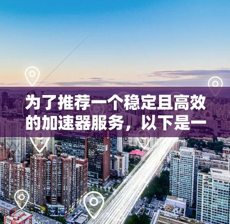 为了推荐一个稳定且高效的加速器服务，以下是一些关键点和建议