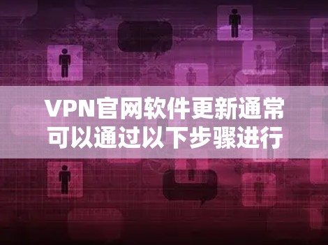 VPN官网软件更新通常可以通过以下步骤进行