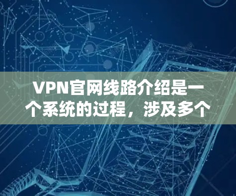 VPN官网线路介绍是一个系统的过程，涉及多个方面的考量。以下是对VPN官网线路介绍的详细分析和总结