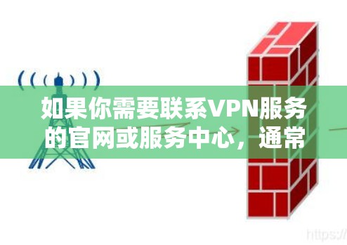 如果你需要联系VPN服务的官网或服务中心，通常可以通过以下步骤找到相关信息