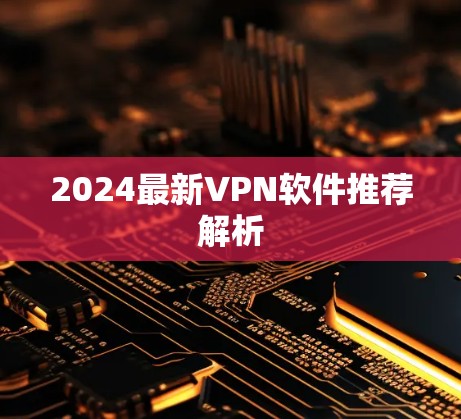2024最新VPN软件推荐解析