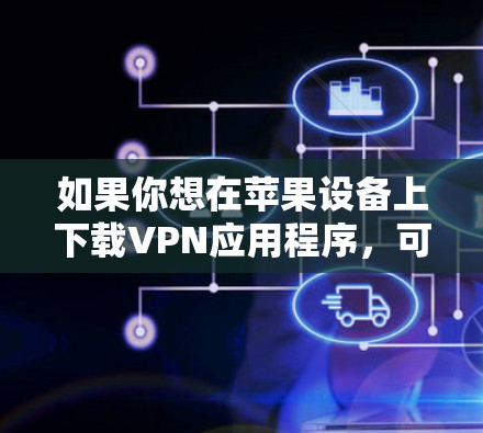 如果你想在苹果设备上下载VPN应用程序，可以按照以下步骤操作