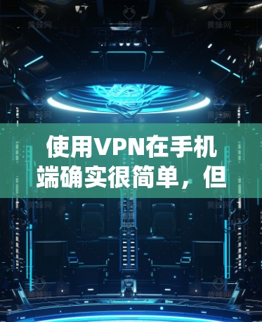 使用VPN在手机端确实很简单，但需要按照步骤来配置和使用。以下是一个详细的VPN手机端教程，分为不同的操作系统（如Android和iOS）进行说明