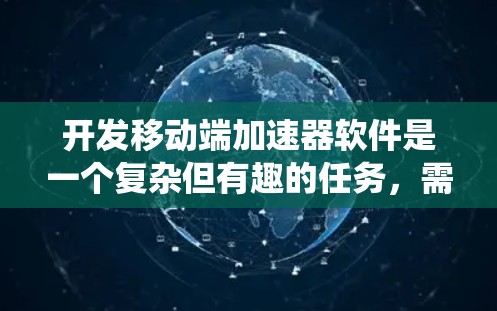 开发移动端加速器软件是一个复杂但有趣的任务，需要综合考虑技术、用户体验和兼容性等多个方面。以下是一个结构化的解决方案，帮助您系统地开发和优化移动端加速器软件