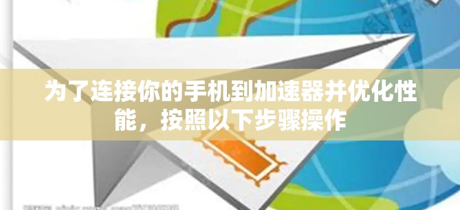 为了连接你的手机到加速器并优化性能，按照以下步骤操作