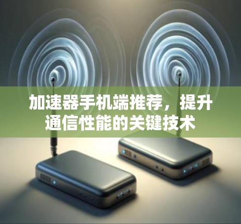 加速器手机端推荐，提升通信性能的关键技术