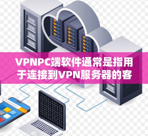 VPNPC端软件通常是指用于连接到VPN服务器的客户端软件。以下是关于VPNPC端软件的一些常见问题和解决方法