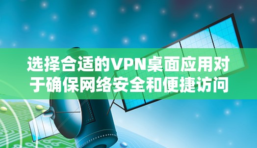 选择合适的VPN桌面应用对于确保网络安全和便捷访问内部资源至关重要。以下是对不同VPN桌面应用的详细分析和比较，帮助您做出明智的选择