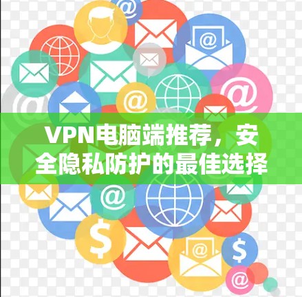 VPN电脑端推荐，安全隐私防护的最佳选择