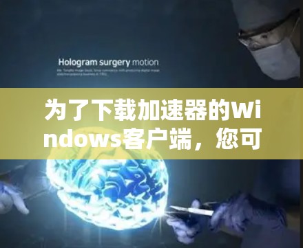 为了下载加速器的Windows客户端，您可以按照以下步骤操作