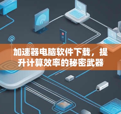 加速器电脑软件下载，提升计算效率的秘密武器