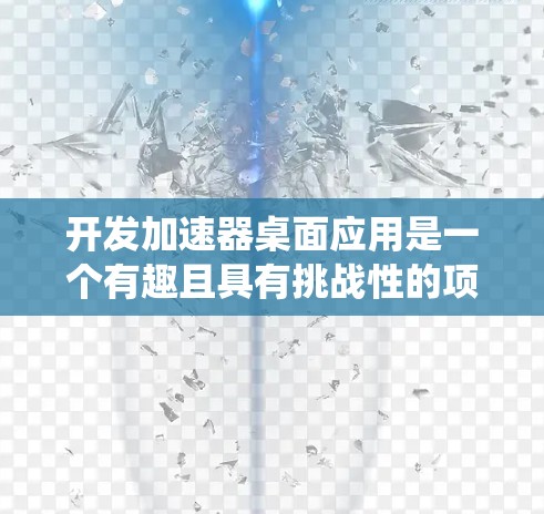开发加速器桌面应用是一个有趣且具有挑战性的项目。以下是将其分解后的步骤和考虑因素，帮助您系统地完成开发过程