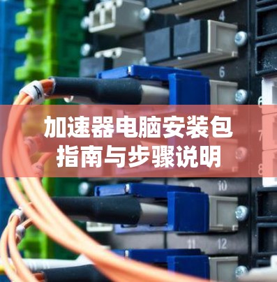 加速器电脑安装包指南与步骤说明
