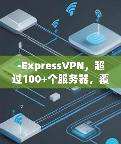 -ExpressVPN，超过100+个服务器，覆盖所有州