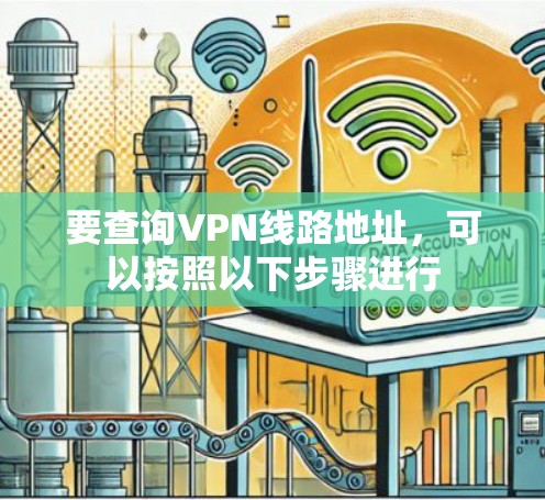 要查询VPN线路地址，可以按照以下步骤进行