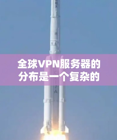 全球VPN服务器的分布是一个复杂的网络布局问题，涉及地理位置、技术因素和网络环境等多个方面。以下是对VPN服务器分布的详细分析