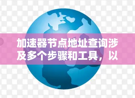 加速器节点地址查询涉及多个步骤和工具，以下是详细的指南