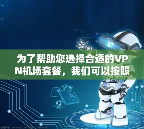 为了帮助您选择合适的VPN机场套餐，我们可以按照以下步骤进行分析和选择