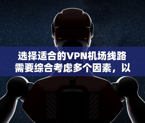选择适合的VPN机场线路需要综合考虑多个因素，以确保在飞行期间的网络安全和便利。以下是根据您的需求整理的选择指南