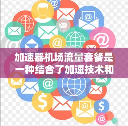 加速器机场流量套餐是一种结合了加速技术和网络流量管理的服务套餐，旨在提升机场网络的性能和用户体验。以下是对这一概念的详细分析