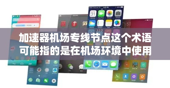 加速器机场专线节点这个术语可能指的是在机场环境中使用加速器（Accelerator）来提供更高效的网络服务，或者是某个特定项目或系统中的节点类型。以下是一些可能的解释和背景信息