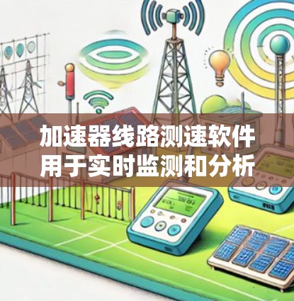 加速器线路测速软件用于实时监测和分析加速器的性能参数，确保其稳定运行。以下是对这一软件的详细分析