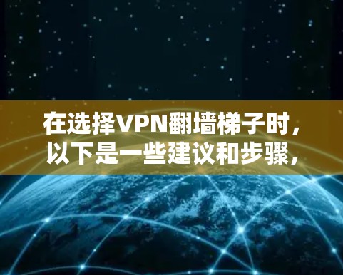 在选择VPN翻墙梯子时，以下是一些建议和步骤，帮助您找到适合的工具