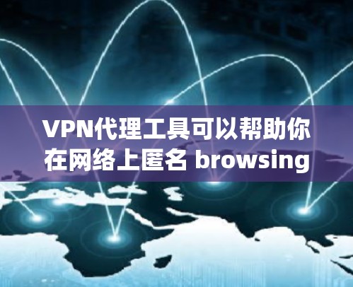 VPN代理工具可以帮助你在网络上匿名 browsing，保护隐私，或者访问受限制的网站。以下是一些常见的VPN代理工具下载和使用方法