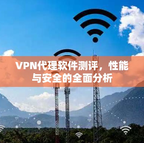 VPN代理软件测评，性能与安全的全面分析