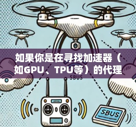 如果你是在寻找加速器（如GPU、TPU等）的代理线路推荐，以下是一些常见的加速器代理线路和建议