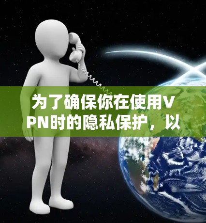 为了确保你在使用VPN时的隐私保护，以下是一步步的指南