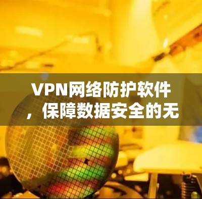 VPN网络防护软件，保障数据安全的无缝选择