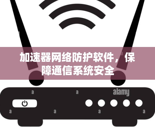 加速器网络防护软件，保障通信系统安全