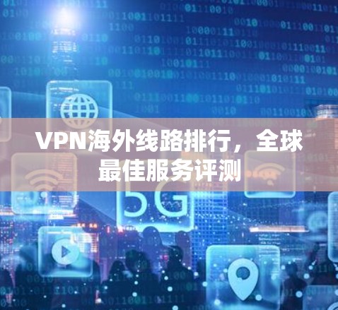 VPN海外线路排行，全球最佳服务评测