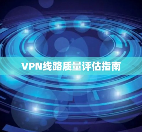 VPN线路质量评估指南