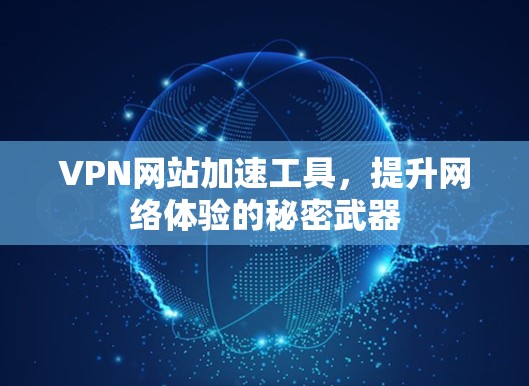 VPN网站加速工具，提升网络体验的秘密武器