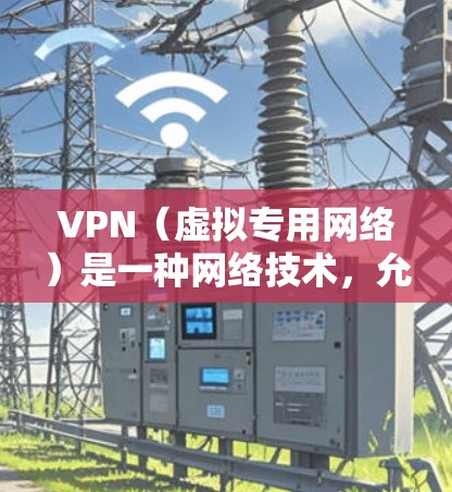 VPN（虚拟专用网络）是一种网络技术，允许用户在公共网络（如互联网）上建立一个加密的、安全的通道，使得数据传输时更加安全，避免被中间人窃取或篡改