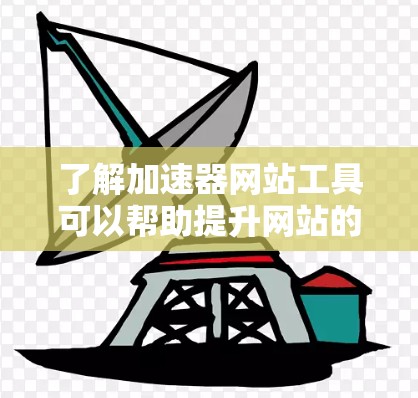 了解加速器网站工具可以帮助提升网站的加载速度和性能。以下是几种常见的加速器网站工具及其作用和特点