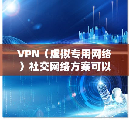 VPN（虚拟专用网络）社交网络方案可以用于创建一个安全、匿名的社交平台，用户可以通过VPN连接到一个或多个服务器，确保通信和数据传输的安全性。以下是一个基于VPN的社交网络方案的总体思路和关键要素