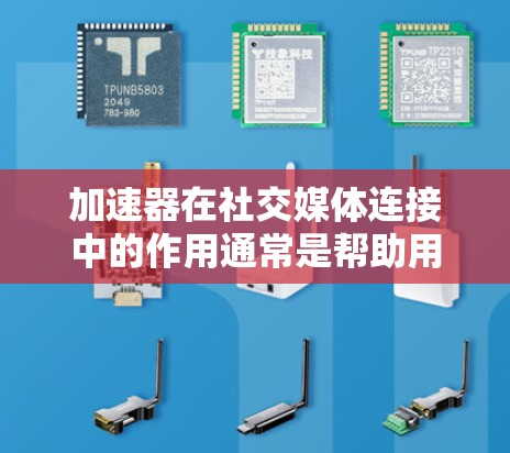 加速器在社交媒体连接中的作用通常是帮助用户更高效地管理和连接多个社交媒体账号。以下是一些关键点，解释了如何通过加速器进行社交媒体连接